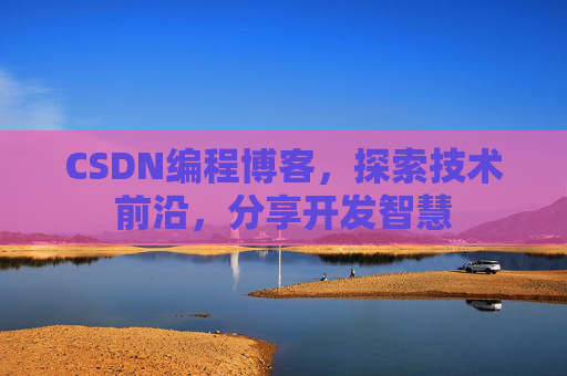 CSDN编程博客，探索技术前沿，分享开发智慧